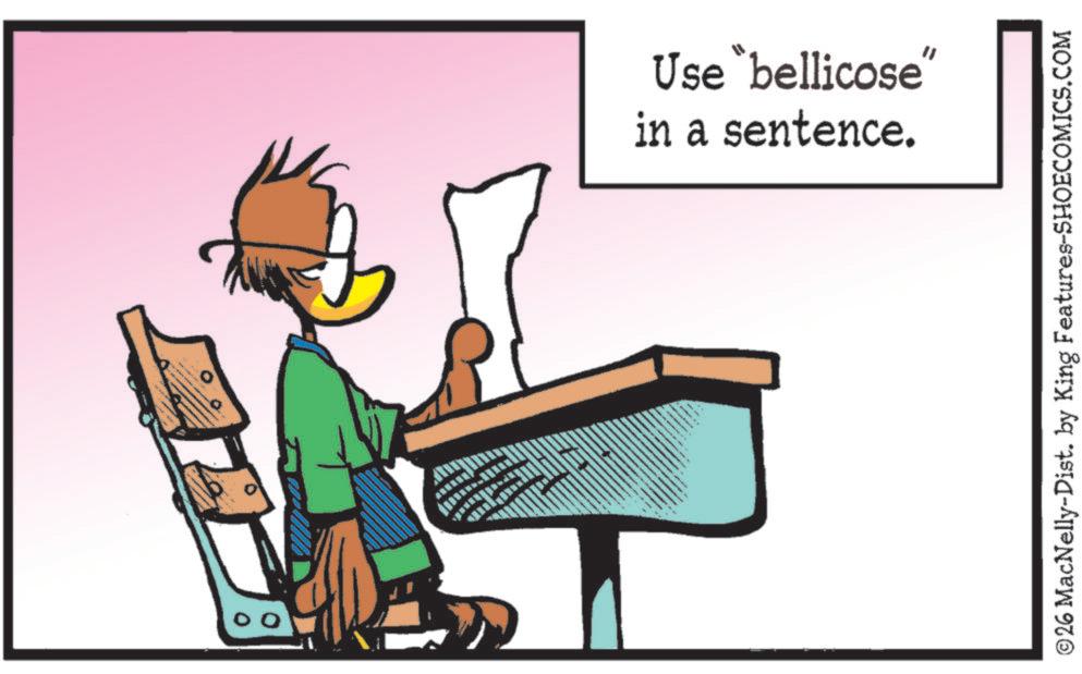 Clip art OCR: Use "bellicose in a sentence. ©26 MacNelly-Dist. by King Features-SHOECOMICS.COM Use " bellicose in a sentence . © 26 MacNelly - Dist . by King Features-SHOECOMICS.COM