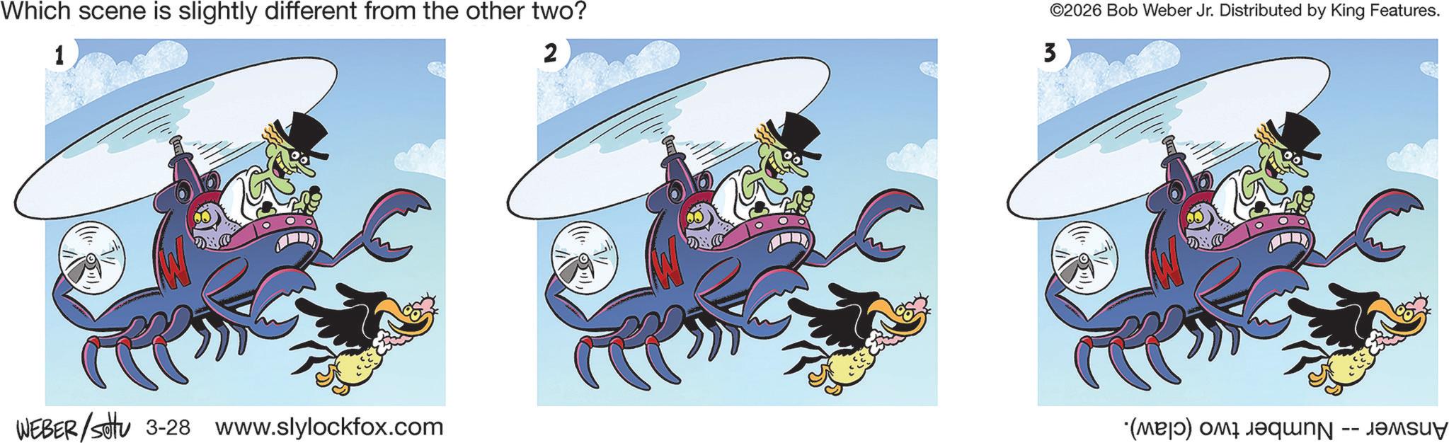 Graphic design OCR: Which scene is slightly different from the other two? 1 2 M WEBER/settu 3-28 www.slylockfox.com M ©2026 Bob Weber Jr. Distributed by King Features. 3 (c) c ????? Which scene is slightly different from the other two ? 1 2 M WEBER / settu 3-28 www.slylockfox.com M © 2026 Bob Weber Jr. Distributed by King Features . 3 ( c ) c ?????