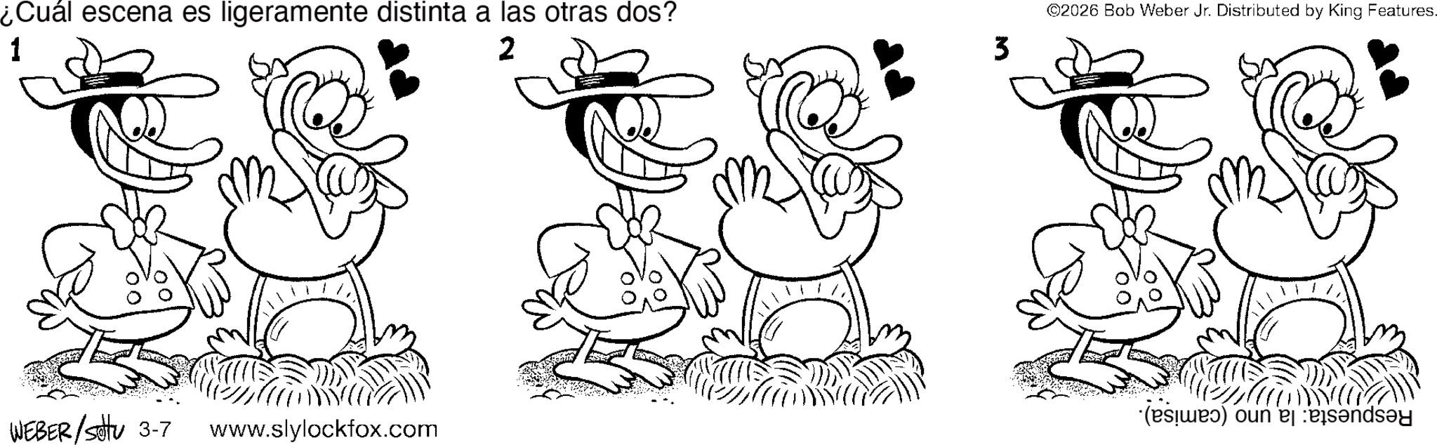 Fictional character OCR: ¿Cuál escena es ligeramente distinta a las otras dos? 1 2 3 WEBER/Sotu 3-7 www.slylockfox.com ©2026 Bob Weber Jr. Distributed by King Features. () ¿ Cuál escena es ligeramente distinta a las otras dos ? 1 2 3 WEBER / Sotu 3-7 www.slylockfox.com © 2026 Bob Weber Jr. Distributed by King Features . ( )