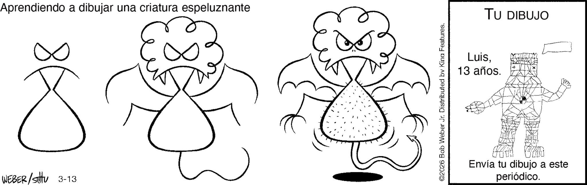 Fictional character OCR: Aprendiendo a dibujar una criatura espeluznante 8 WEBER /settu 3-13 TU DIBUJO Luis13 años. Envía tu dibujo a este periódico. Aprendiendo a dibujar una criatura espeluznante 8 WEBER / settu 3-13 TU DIBUJO Luis13 años . Envía tu dibujo a este periódico .