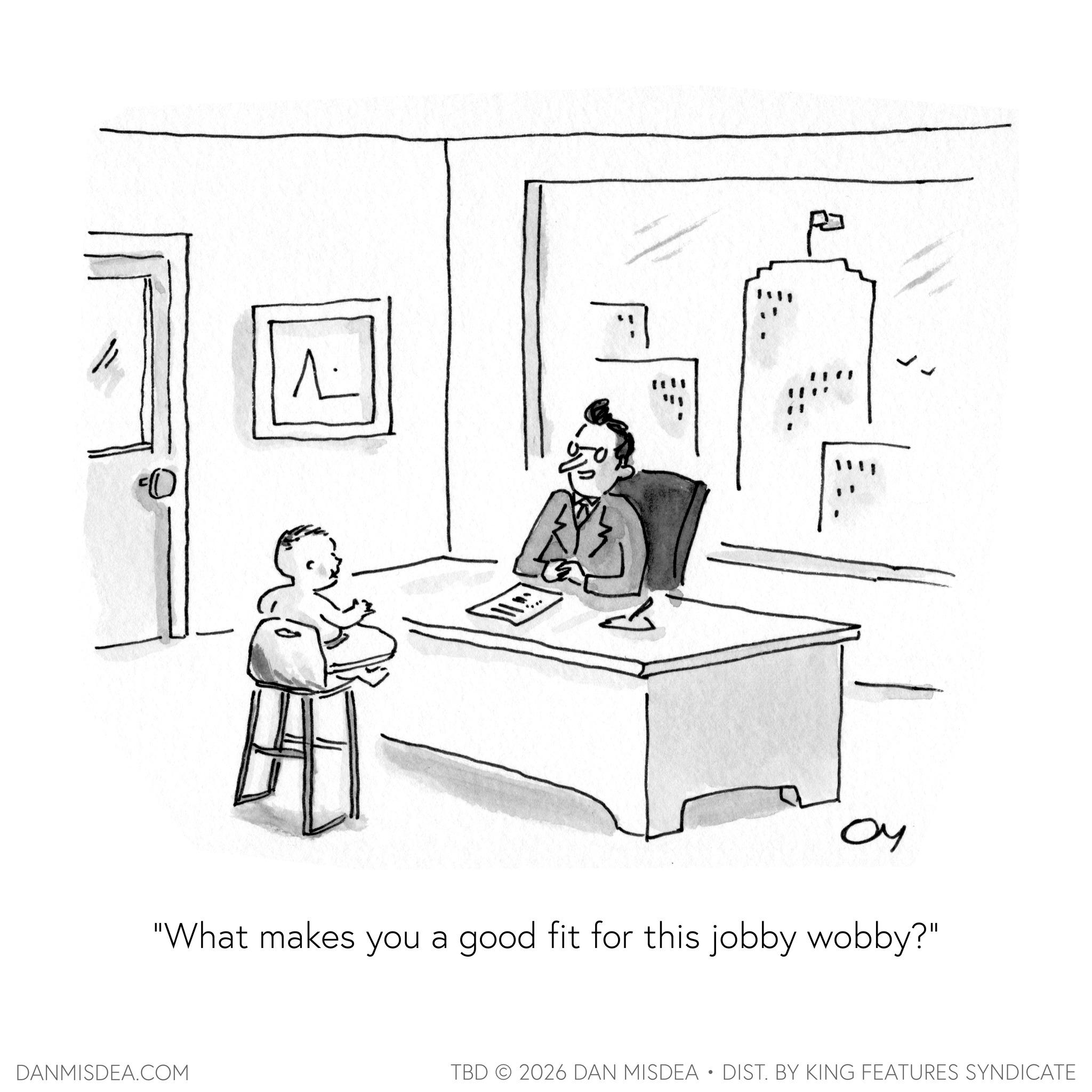 Photo caption OCR: J ?? "What makes you a good fit for this jobby wobby?" DANMISDEA.COM TBD 2026 DAN MISDEA • DIST. BY KING FEATURES SYNDICATE J ?? " What makes you a good fit for this jobby wobby ? " DANMISDEA.COM TBD 2026 DAN MISDEA • DIST . BY KING FEATURES SYNDICATE