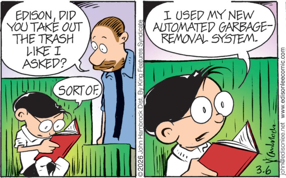 Gesture OCR: EDISONDID YOU TAKE OUT THE TRASH LIKE I ASKED? SORTOF ©2026 John Hambrock Dist. By King Features Syndicate I USED MY NEW AUTOMATED GARBAGE- REMOVAL SYSTEM. 3.6 john@edisonlee.net www.edisonleecomic.com ??????? EDISONDID YOU TAKE OUT THE TRASH LIKE I ASKED ? SORTOF © 2026 John Hambrock Dist . By King Features Syndicate I USED MY NEW AUTOMATED GARBAGE- REMOVAL SYSTEM . 3.6 john@edisonlee.net www.edisonleecomic.com ???????