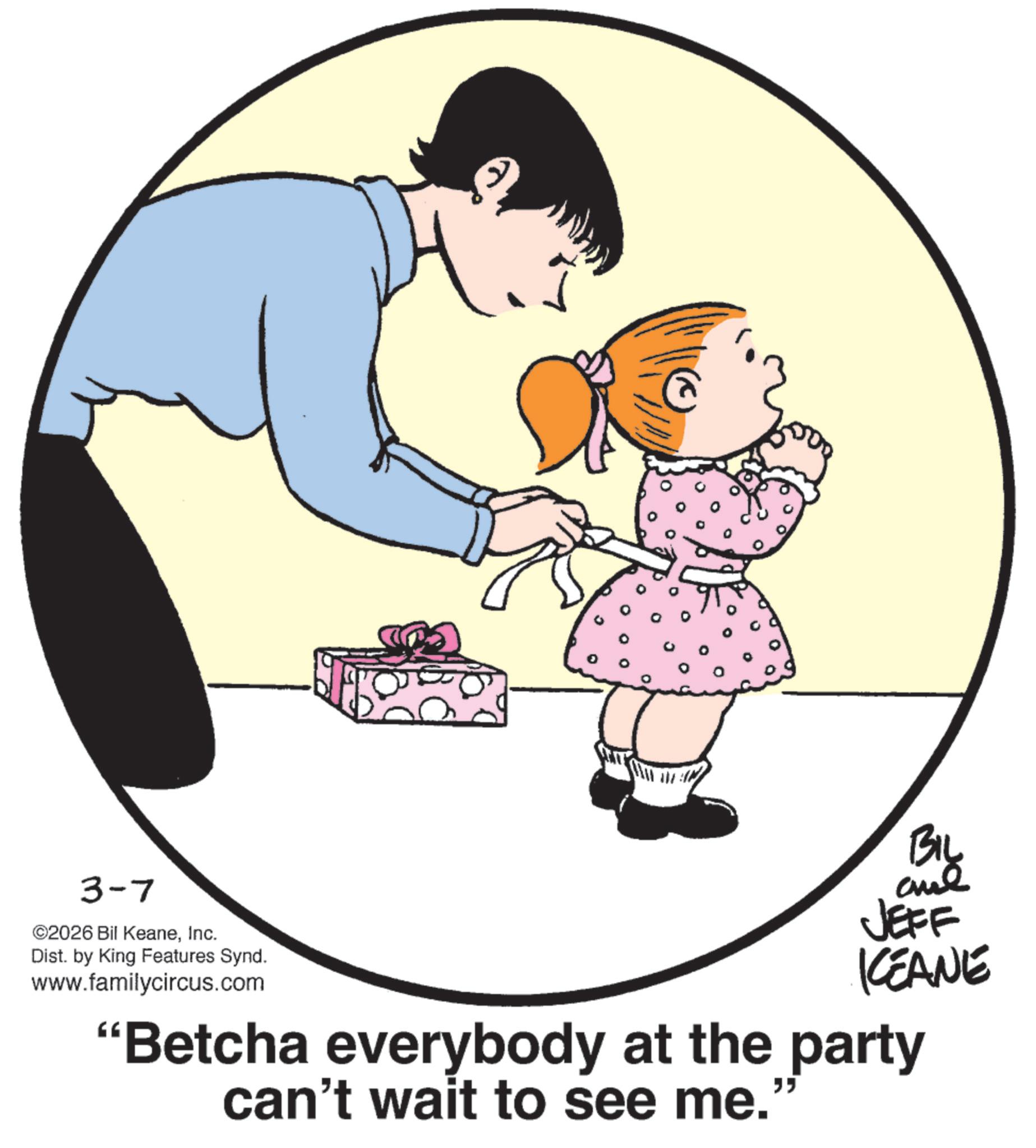 Photo caption OCR: 3-7 ©2026 Bil KeaneInc. Dist. by King Features Synd. www.familycircus.com BIL JEFF KCEANE "Betcha everybody at the party can't wait to see me.' " 3-7 © 2026 Bil KeaneInc. Dist . by King Features Synd . www.familycircus.com BIL JEFF KCEANE " Betcha everybody at the party can't wait to see me . ' "