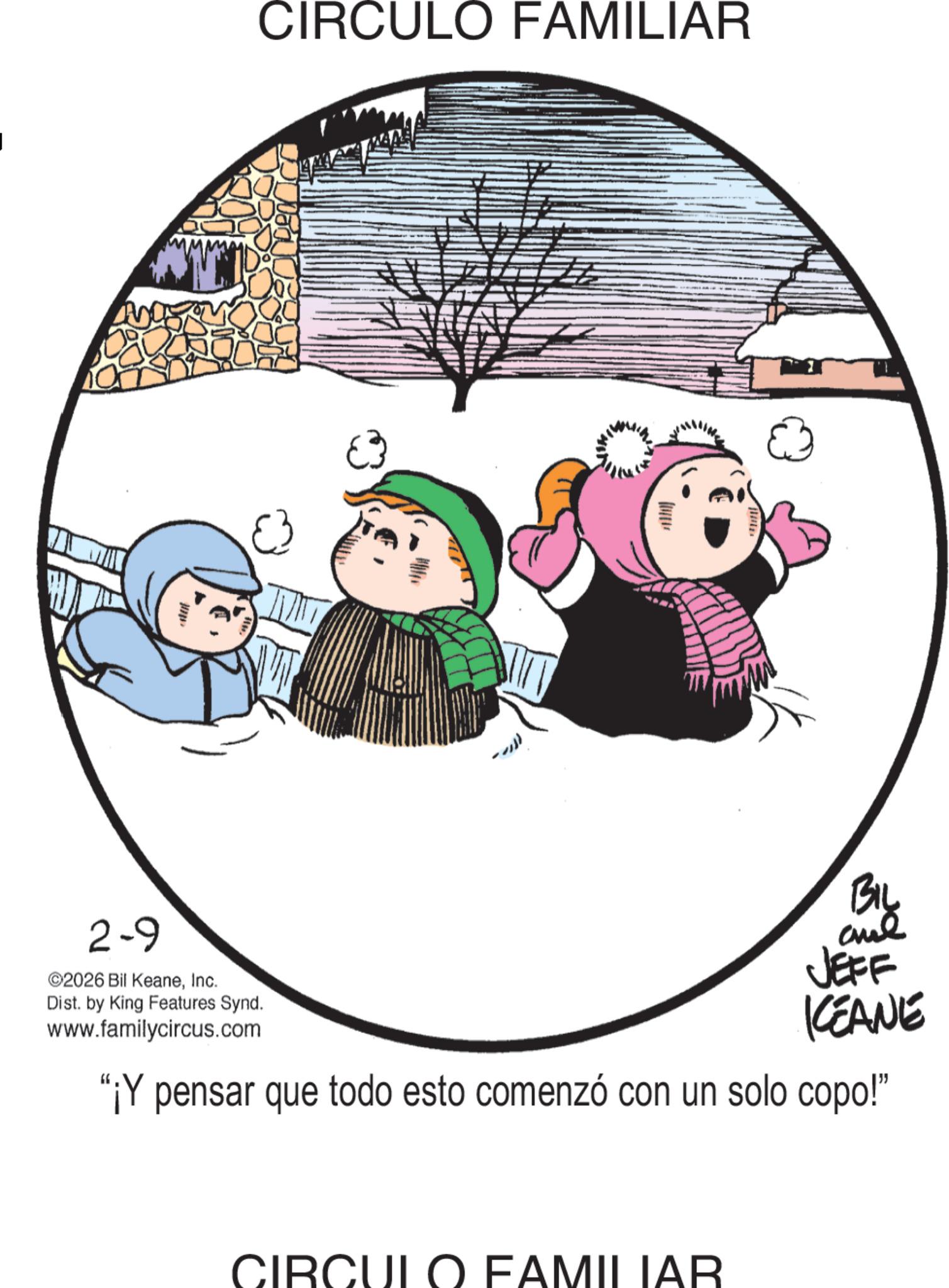 Photo caption OCR: CIRCULO FAMILIAR 2-9 ©2026 Bil KeaneInc. Dist. by King Features Synd. www.familycircus.com KEANE "¡Y pensar que todo esto comenzó con un solo copo!" CIRCULO FAMILIAR CIRCULO FAMILIAR 2-9 © 2026 Bil KeaneInc. Dist . by King Features Synd . www.familycircus.com KEANE " ¡ Y pensar que todo esto comenzó con un solo copo ! " CIRCULO FAMILIAR