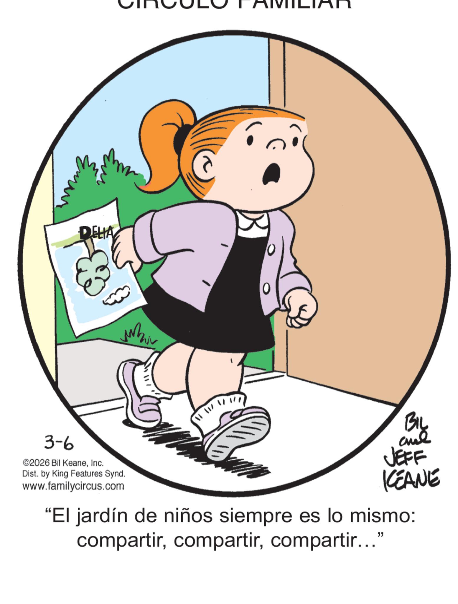Graphics OCR: 3-6 DELIA Whir ©2026 Bil KeaneInc. Dist. by King Features Synd. www.familycircus.com BIL JEFF KCEANE "El jardín de niños siempre es lo mismo: compartircompartir..." 3-6 DELIA Whir © 2026 Bil KeaneInc. Dist . by King Features Synd . www.familycircus.com BIL JEFF KCEANE " El jardín de niños siempre es lo mismo : compartircompartir ... "