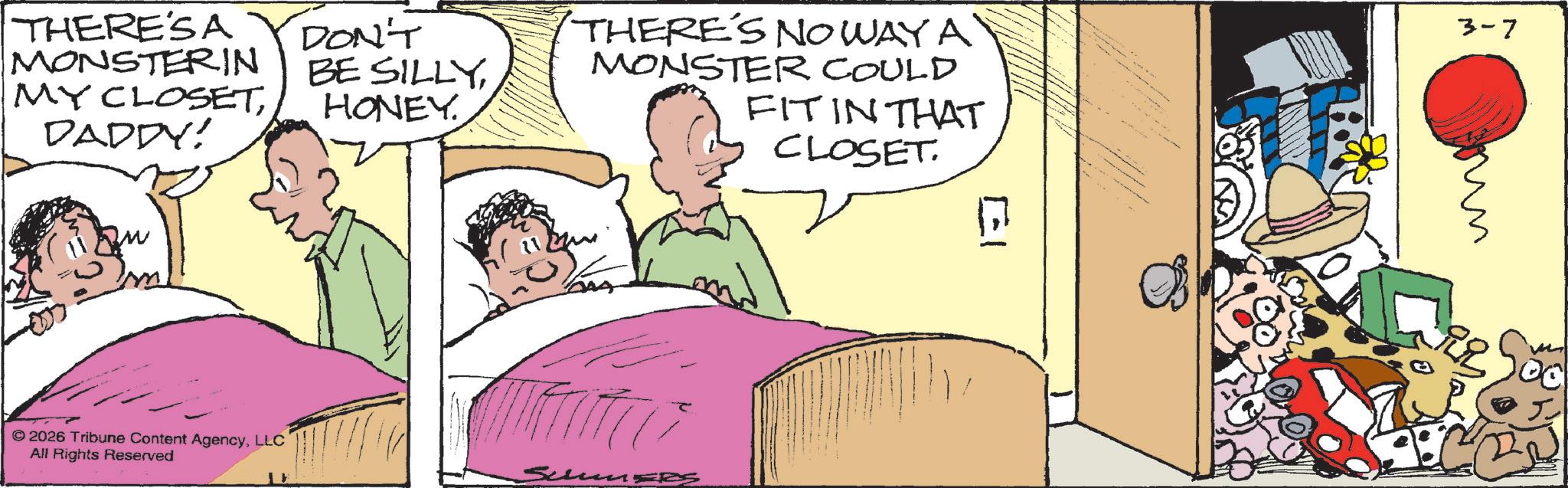Animation OCR: THERESA MONSTERIN MY CLOSETDADDY! DON'T BE SILLYHONEY. THERE'S NO WAY A MONSTER COULD FIT IN THAT CLOSET. El 3-7 ?? m 2026 Tribune Content AgencyLLC All Rights Reserved THERESA MONSTERIN MY CLOSETDADDY ! DON'T BE SILLYHONEY . THERE'S NO WAY A MONSTER COULD FIT IN THAT CLOSET . El 3-7 ?? m 2026 Tribune Content AgencyLLC All Rights Reserved