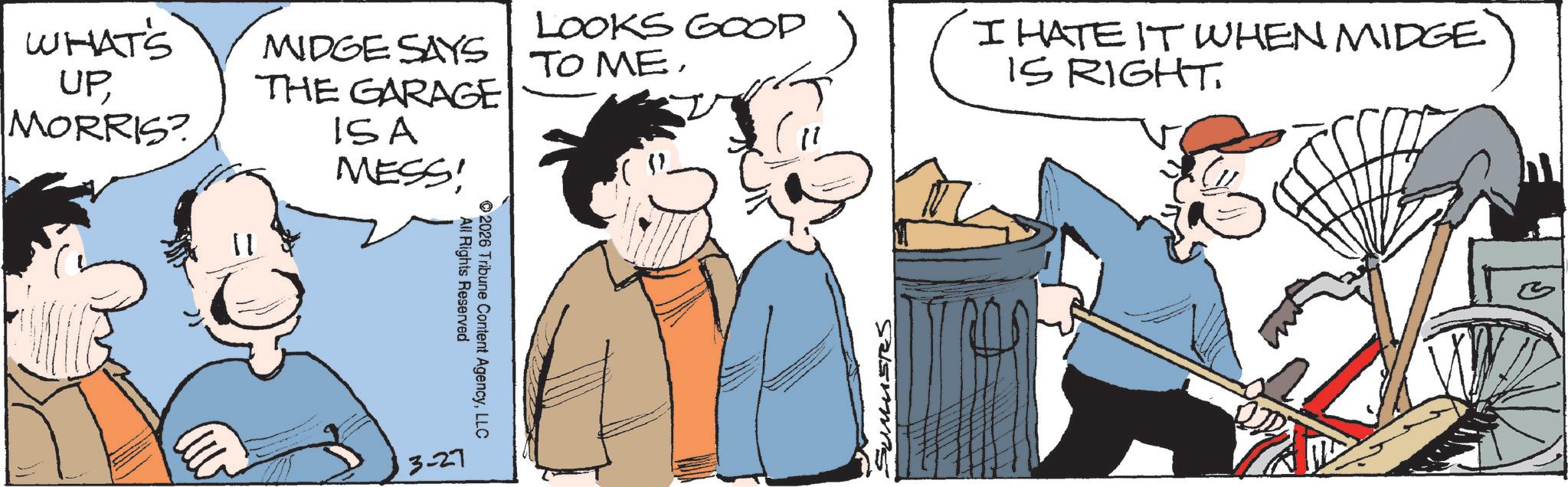 Comic book OCR: WHAT'S UPMORRIS? MIDGE SAYS THE GARAGE m ISA MESS! 11 3-27 All Rights Reserved 2026 Tribune Content AgencyLLC LOOKS GOOD TO MESUMUSRS IHATEIT WHEN MIDGE IS RIGHTWHAT'S UPMORRIS ? MIDGE SAYS THE GARAGE m ISA MESS ! 11 3-27 All Rights Reserved 2026 Tribune Content AgencyLLC LOOKS GOOD TO MESUMUSRS IHATEIT WHEN MIDGE IS RIGHT