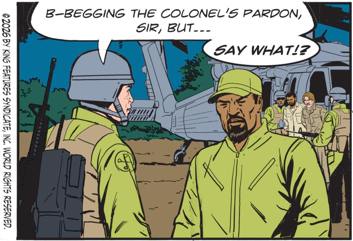 Moustache OCR: B-BEGGING THE COLONEL'S PARDONBUT... SAY WHAT!? 02026 BY KING FEATURES SYNDICATEINC. WORLD RIGHTS RESERVED. B - BEGGING THE COLONEL'S PARDONBUT ... SAY WHAT !? 02026 BY KING FEATURES SYNDICATEINC . WORLD RIGHTS RESERVED .