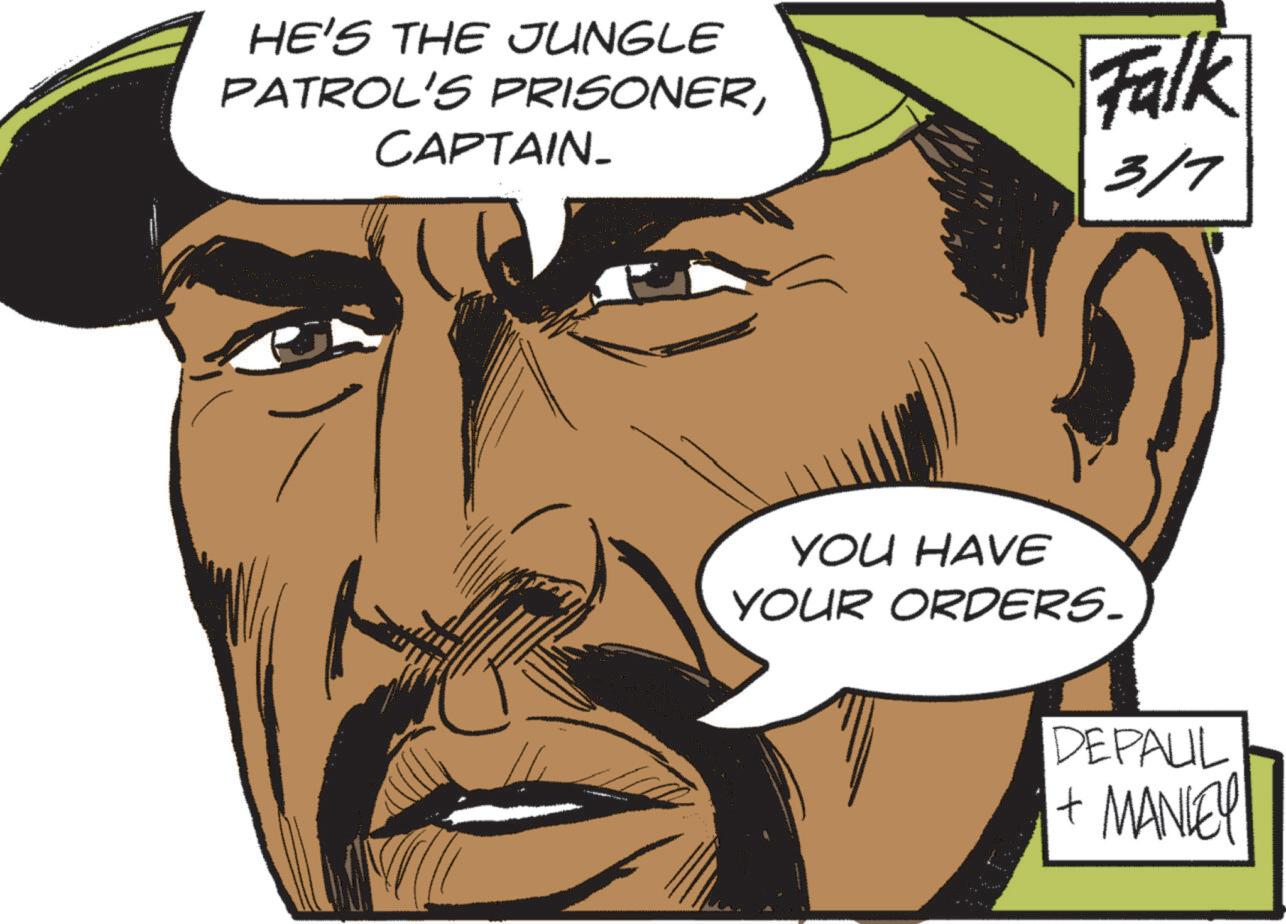 Fictional character OCR: HE'S THE JUNGLE PATROL'S PRISONERCAPTAIN- Falk 3/7 YOU HAVE YOUR ORDERS. DEPAUL + MANLEY HE'S THE JUNGLE PATROL'S PRISONERCAPTAIN- Falk 3/7 YOU HAVE YOUR ORDERS . DEPAUL + MANLEY