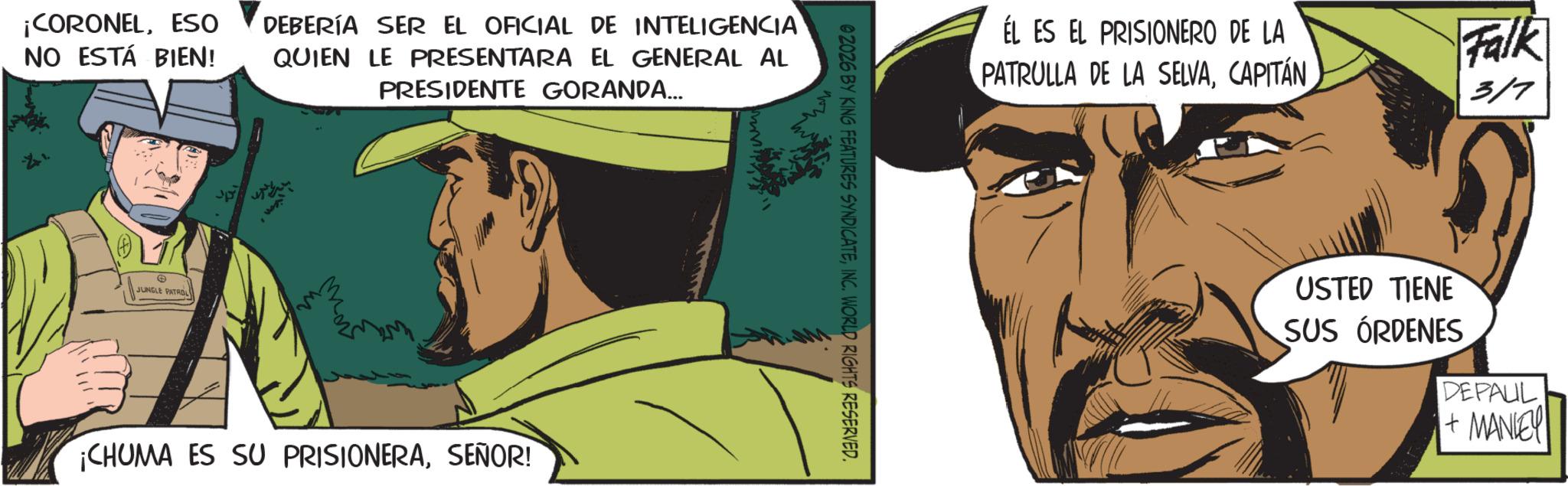 Animated cartoon OCR: ¡CORONELESO NO ESTÁ BIEN! © JUNGLE PATROL DEBERÍA SER EL OFICIAL DE INTELIGENCIA QUIEN LE PRESENTARA EL GENERAL AL PRESIDENTE GORANDA... ¡CHUMA ES SU PRISIONERASEÑOR! @2026 BY KING FEATURES SYNDICATEINC. WORLD RIGHTS RESERVED. EL ES EL PRISIONERO DE LA PATRULLA DE LA SELVACAPITÁN Falk 317 USTED TIENE SUS ÓRDENES DEPAUL +MANLEY ¡ CORONELESO NO ESTÁ BIEN ! © JUNGLE PATROL DEBERÍA SER EL OFICIAL DE INTELIGENCIA QUIEN LE PRESENTARA EL GENERAL AL PRESIDENTE GORANDA ... ¡ CHUMA ES SU PRISIONERASEÑOR ! @ 2026 BY KING FEATURES SYNDICATEINC . WORLD RIGHTS RESERVED . EL ES EL PRISIONERO DE LA PATRULLA DE LA SELVACAPITÁN Falk 317 USTED TIENE SUS ÓRDENES DEPAUL + MANLEY