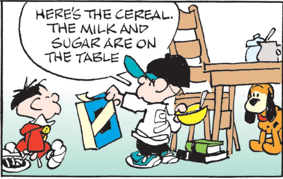 Comics OCR: HERE'S THE CEREAL. THE MILK AND SUGAR ARE ON THE TABLE ? A HERE'S THE CEREAL . THE MILK AND SUGAR ARE ON THE TABLE ? A