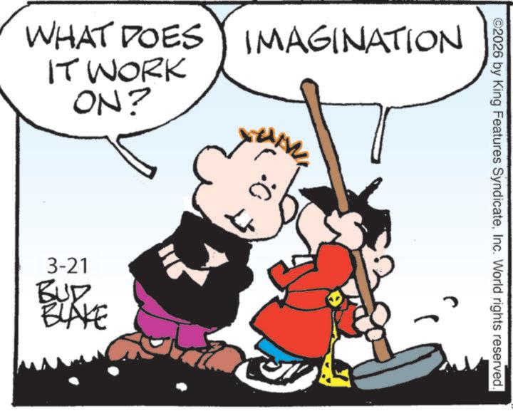 Pleased OCR: ©2026 by King Features SyndicateInc. World rights reserved. WHAT DOES IMAGINATION IT WORK ON? :0 ? 3-21 BUD BLAKE © 2026 by King Features SyndicateInc. World rights reserved . WHAT DOES IMAGINATION IT WORK ON ? : 0 ? 3-21 BUD BLAKE