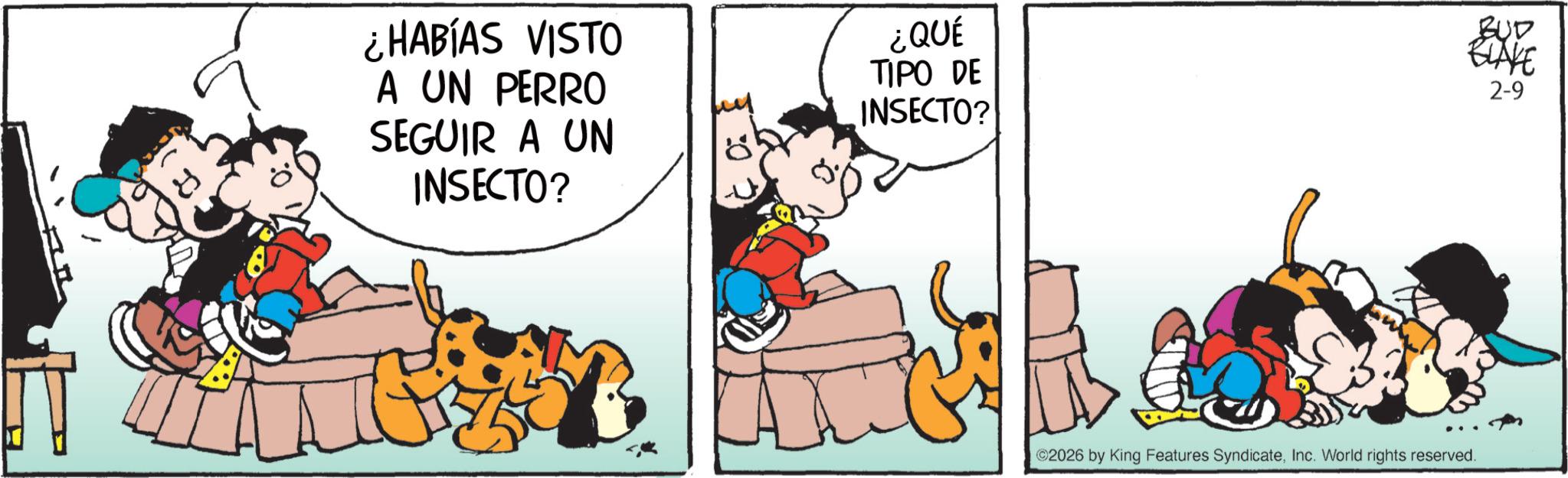 Comic book OCR: ¿HABÍAS VISTO A UN PERRO SEGUIR A UN INSECTO? ¿QUÉ TIPO DE INSECTO? BUD BLAKE 2-9 ©2026 by King Features SyndicateInc. World rights reserved. ¿ HABÍAS VISTO A UN PERRO SEGUIR A UN INSECTO ? ¿ QUÉ TIPO DE INSECTO ? BUD BLAKE 2-9 © 2026 by King Features SyndicateInc. World rights reserved .