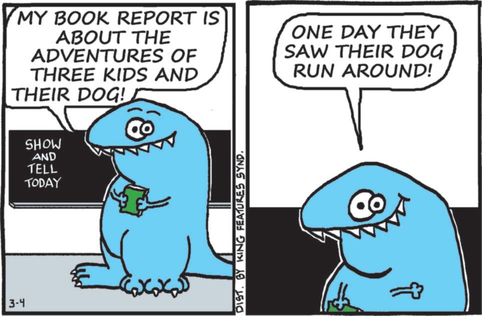 Photo caption OCR: 3-4 MY BOOK REPORT IS ABOUT THE ADVENTURES OF THREE KIDS AND THEIR DOG! ONE DAY THEY SAW THEIR DOG RUN AROUND! SHOW AND TELL TODAY DISTBY KING FEATURES SYND. 3-4 MY BOOK REPORT IS ABOUT THE ADVENTURES OF THREE KIDS AND THEIR DOG ! ONE DAY THEY SAW THEIR DOG RUN AROUND ! SHOW AND TELL TODAY DISTBY KING FEATURES SYND .