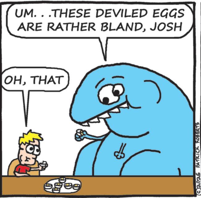 Fictional character OCR: UM. . .THESE DEVILED EGGS ARE RATHER BLANDJOSH OHTHAT egee ? 2026 PATRICK ROBERTS UM . . .THESE DEVILED EGGS ARE RATHER BLANDJOSH OHTHAT egee ? 2026 PATRICK ROBERTS