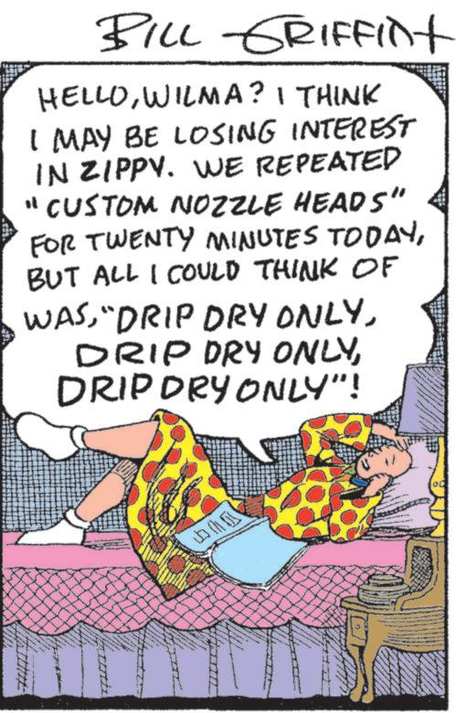 Animation OCR: BILL GRIFFint HELLOWILMA? I THINK I MAY BE LOSING INTEREST IN ZIPPY. WE REPEATED "CUSTOM NOZZLE HEADS" FOR TWENTY MINUTES TODAYBUT ALL I COULD THINK OF WASDRIP DRY ONLY"! L ?? BILL GRIFFint HELLOWILMA ? I THINK I MAY BE LOSING INTEREST IN ZIPPY . WE REPEATED " CUSTOM NOZZLE HEADS " FOR TWENTY MINUTES TODAYBUT ALL I COULD THINK OF WAS" DRIP DRY ONLYDRIP DRY ONLYDRIP DRY ONLY " ! L ? ?