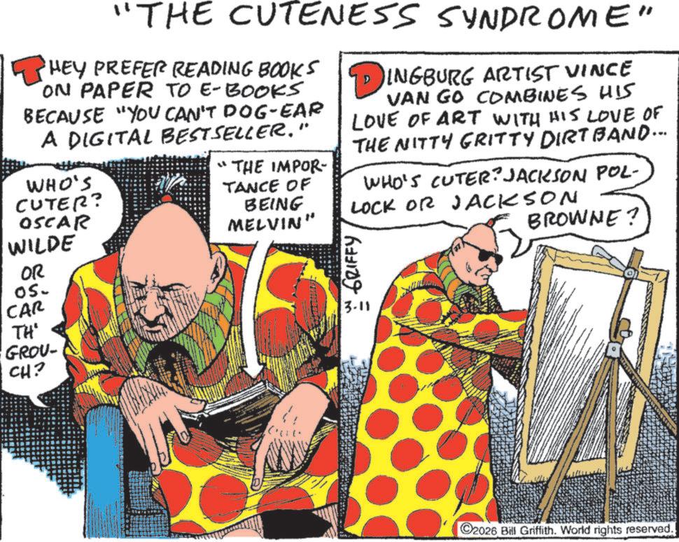 Comic book OCR: "THE CUTENESS SYNDROME" ? HEY PREFER READING BOOKS ON PAPER TO E-BOOKS BECAUSE "YOU CAN'T DOG-EAR A DIGITAL BESTSELLER." WHO'S CUTER? OSCAR WILDE OR S. CAR TH' GROU- CH? "THE IMPOR TANCE OF BEING MELVIN" DINGBURG ARTIST VINCE VAN GO COMBINES HIS LOVE OF ART WITH HIS LOVE OF THE NITTY GRITTY DIRTBAND... WHO'S CUTER? JACKSON POL- LOCK OR JACKSON N GRIFFY 3.11 BROWNE? C2026 Bill Griffith. World rights reserved. " THE CUTENESS SYNDROME " ? HEY PREFER READING BOOKS ON PAPER TO E - BOOKS BECAUSE " YOU CAN'T DOG - EAR A DIGITAL BESTSELLER . " WHO'S CUTER ? OSCAR WILDE OR S. CAR TH ' GROU- CH ? " THE IMPOR TANCE OF BEING MELVIN " DINGBURG ARTIST VINCE VAN GO COMBINES HIS LOVE OF ART WITH HIS LOVE OF THE NITTY GRITTY DIRTBAND ... WHO'S CUTER ? JACKSON POL- LOCK OR JACKSON N GRIFFY 3.11 BROWNE ? C2026 Bill Griffith . World rights reserved .