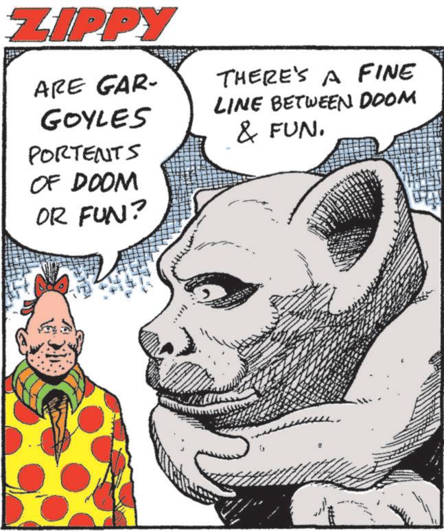 Pleased OCR: ZIPPY ARE GAR- GOYLES PORTENTS OF DOOM OR FUN? THERE'S A FINE LINE BETWEEN DOOM & FUN. ?? ? ZIPPY ARE GAR- GOYLES PORTENTS OF DOOM OR FUN ? THERE'S A FINE LINE BETWEEN DOOM & FUN . ?? ?