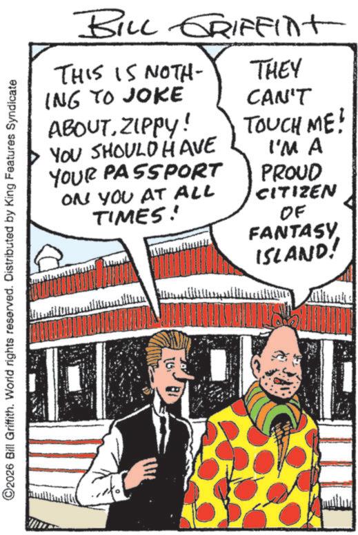 Fictional character OCR: ©2026 Bill Griffith. World rights reserved. Distributed by King Features Syndicate BILL GRIFFint THIS IS NOTH- ING TO JOKE ABOUTZIPPY! YOU SHOULD HAVE YOUR PASSPORT ON YOU AT ALL TIMES! THEY CAN'T TOUCH ME! I'M A PROUD CITIZEN OF FANTASY ISLAND! ??? 191 © 2026 Bill Griffith . World rights reserved . Distributed by King Features Syndicate BILL GRIFFint THIS IS NOTH- ING TO JOKE ABOUTZIPPY ! YOU SHOULD HAVE YOUR PASSPORT ON YOU AT ALL TIMES ! THEY CAN'T TOUCH ME ! I'M A PROUD CITIZEN OF FANTASY ISLAND ! ??? 191