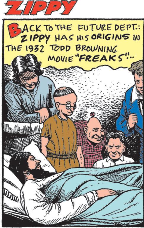 Comic book OCR: ZIPPY BACK TO THE FUTURE DEPT.: ZIPPY HAS HIS ORIGINS IN THE 1932 TODD BROWNING MOVIE "FREAKS".. ZIPPY BACK TO THE FUTURE DEPT .: ZIPPY HAS HIS ORIGINS IN THE 1932 TODD BROWNING MOVIE " FREAKS " ..