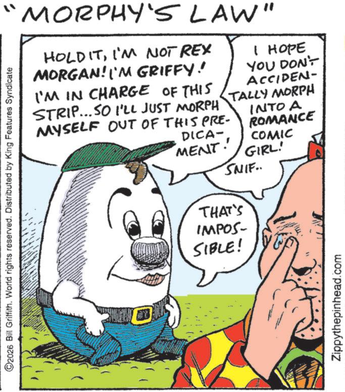 Animation OCR: "MORPHY'S LAW" HOLD ITI'M NOT REX MORGAN! I'M GRIFFY! I'M IN CHARGE OF THIS STRIP... SO I'LL JUST MORPH MYSELF OUT OF THIS PRE- DICA- I HOPE YOU DON'T ACCIDEN- TALLY MORPH INTO A ROMANCE COMIC C2026 Bill Griffith. World rights reserved. Distributed by King Features Syndicate www MENT! GIRL! SNIF.. THAT'S IMPOS- SIBLE! Zippythepinhead.com " MORPHY'S LAW " HOLD ITI'M NOT REX MORGAN ! I'M GRIFFY ! I'M IN CHARGE OF THIS STRIP ... SO I'LL JUST MORPH MYSELF OUT OF THIS PRE- DICA- I HOPE YOU DON'T ACCIDEN- TALLY MORPH INTO A ROMANCE COMIC C2026 Bill Griffith . World rights reserved . Distributed by King Features Syndicate www MENT ! GIRL ! SNIF .. THAT'S IMPOS- SIBLE ! Zippythepinhead.com