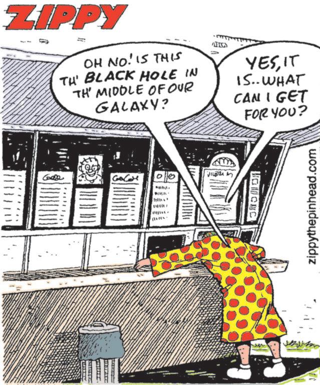 Graphics OCR: ZIPPY OH NO. IS THIS TH' BLACK HOLE IN TH' MIDDLE OF OUR GALAXY? YESIT 15.. WHAT CAN I GET FOR YOU? V Case 00 (1 4447 OMONC zippythepinhead.com ZIPPY OH NO . IS THIS TH ' BLACK HOLE IN TH ' MIDDLE OF OUR GALAXY ? YESIT 15 .. WHAT CAN I GET FOR YOU ? V Case 00 ( 1 4447 OMONC zippythepinhead.com