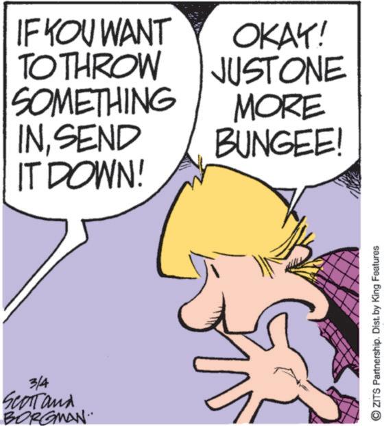 Animation OCR: IF YOU WANT TO THROW SOMETHING INSEND IT DOWN! 3/4 SCOTT and BORGMAN.. OKAY! JUSTONE MORE BUNGEE! ZITS Partnership. Dist. by King Features IF YOU WANT TO THROW SOMETHING INSEND IT DOWN ! 3/4 SCOTT and BORGMAN .. OKAY ! JUSTONE MORE BUNGEE ! ZITS Partnership . Dist . by King Features