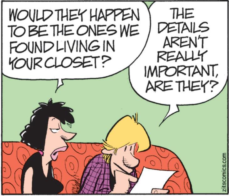 Comic book OCR: WOULD THEY HAPPEN TO BE THE ONES WE FOUND LIVING IN YOUR CLOSET? THE DETAILS AREN'T REALLY IMPORTANTARE THEY? zitscomics.com WOULD THEY HAPPEN TO BE THE ONES WE FOUND LIVING IN YOUR CLOSET ? THE DETAILS AREN'T REALLY IMPORTANTARE THEY ? zitscomics.com