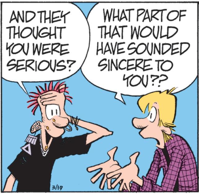 Comics OCR: AND THEY THOUGHT YOU WERE SERIOUS? WHAT PART OF THAT WOULD HAVE SOUNDED SINCERE TO YOU?? A 3/19 AND THEY THOUGHT YOU WERE SERIOUS ? WHAT PART OF THAT WOULD HAVE SOUNDED SINCERE TO YOU ?? A 3/19