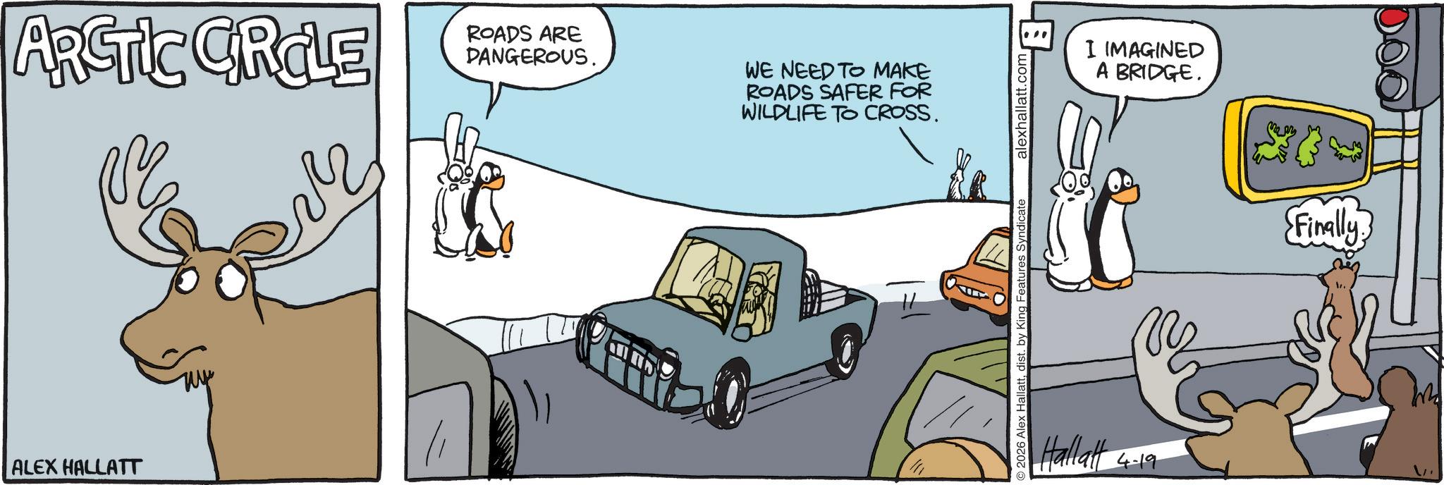 Animation OCR: ARCTIC CIRCLE ROADS ARE DANGEROUS. WE NEED TO MAKE ROADS SAFER FOR WILDLIFE TO CROSS. ALEX HALLATT 2026 Alex Hallattdist. by King Features Syndicate alexhallatt.com Hallatt 4-19 I IMAGINED A BRIDGE. Finally ARCTIC CIRCLE ROADS ARE DANGEROUS . WE NEED TO MAKE ROADS SAFER FOR WILDLIFE TO CROSS . ALEX HALLATT 2026 Alex Hallattdist . by King Features Syndicate alexhallatt.com Hallatt 4-19 I IMAGINED A BRIDGE . Finally