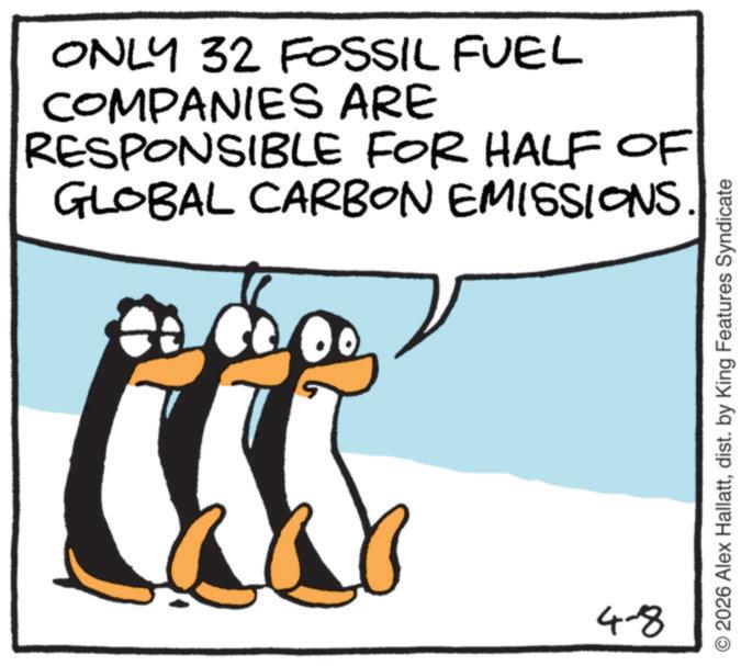 Photo caption OCR: ONLY 32 FOSSIL FUEL COMPANIES ARE RESPONSIBLE FOR HALF OF GLOBAL CARBON EMISSIONS. 4-8 O2026 Alex Hallattdist. by King Features Syndicate ONLY 32 FOSSIL FUEL COMPANIES ARE RESPONSIBLE FOR HALF OF GLOBAL CARBON EMISSIONS . 4-8 O2026 Alex Hallattdist . by King Features Syndicate
