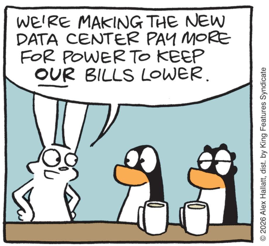 Fictional character OCR: WE'RE MAKING THE NEW DATA CENTER PAY MORE FOR POWER TO KEEP OUR BILLS LOWER. O 2026 Alex Hallattdist. by King Features Syndicate WE'RE MAKING THE NEW DATA CENTER PAY MORE FOR POWER TO KEEP OUR BILLS LOWER . O 2026 Alex Hallattdist . by King Features Syndicate