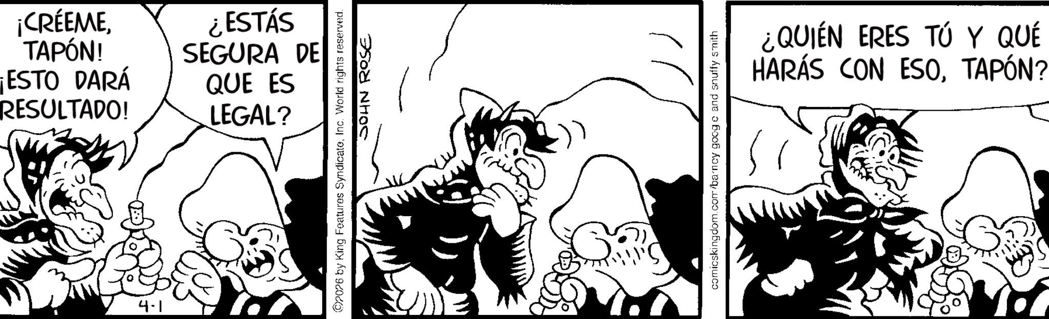 Graphics OCR: ¡CRÉEMETAPÓN! ESTO DARÁ RESULTADO! 4-1 ¿ESTÁS SEGURA DE QUE ES LEGAL? ©2026 by King Features SyndicateInc. World rights reserved. JOHN ROSE comicskingdom.com/barncy goog c and snuffy smith ¿QUIÉN ERES TÚ Y QUÉ HARÁS CON ESOTAPÓN? ¡ CRÉEMETAPÓN ! ESTO DARÁ RESULTADO ! 4-1 ¿ ESTÁS SEGURA DE QUE ES LEGAL ? © 2026 by King Features SyndicateInc. World rights reserved . JOHN ROSE comicskingdom.com/barncy goog c and snuffy smith ¿ QUIÉN ERES TÚ Y QUÉ HARÁS CON ESOTAPÓN ?