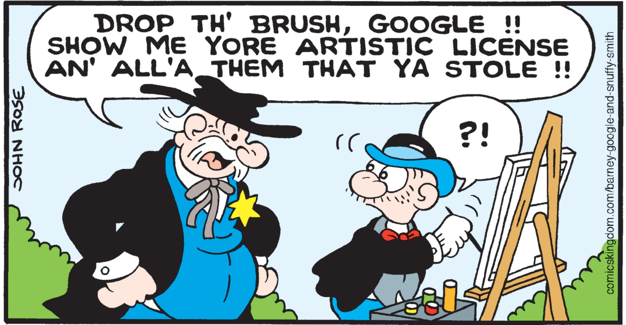 Facial hair OCR: 3502 NH?C DROP TH' BRUSHGOOGLE !! SHOW ME YORE ARTISTIC LICENSE AN' ALL'A THEM THAT YA STOLE !! ?! comicskingdom.com/barney-google-and-snuffy-smith 3502 NH?C DROP TH ' BRUSHGOOGLE !! SHOW ME YORE ARTISTIC LICENSE AN ' ALL'A THEM THAT YA STOLE !! ? ! comicskingdom.com/barney-google-and-snuffy-smith