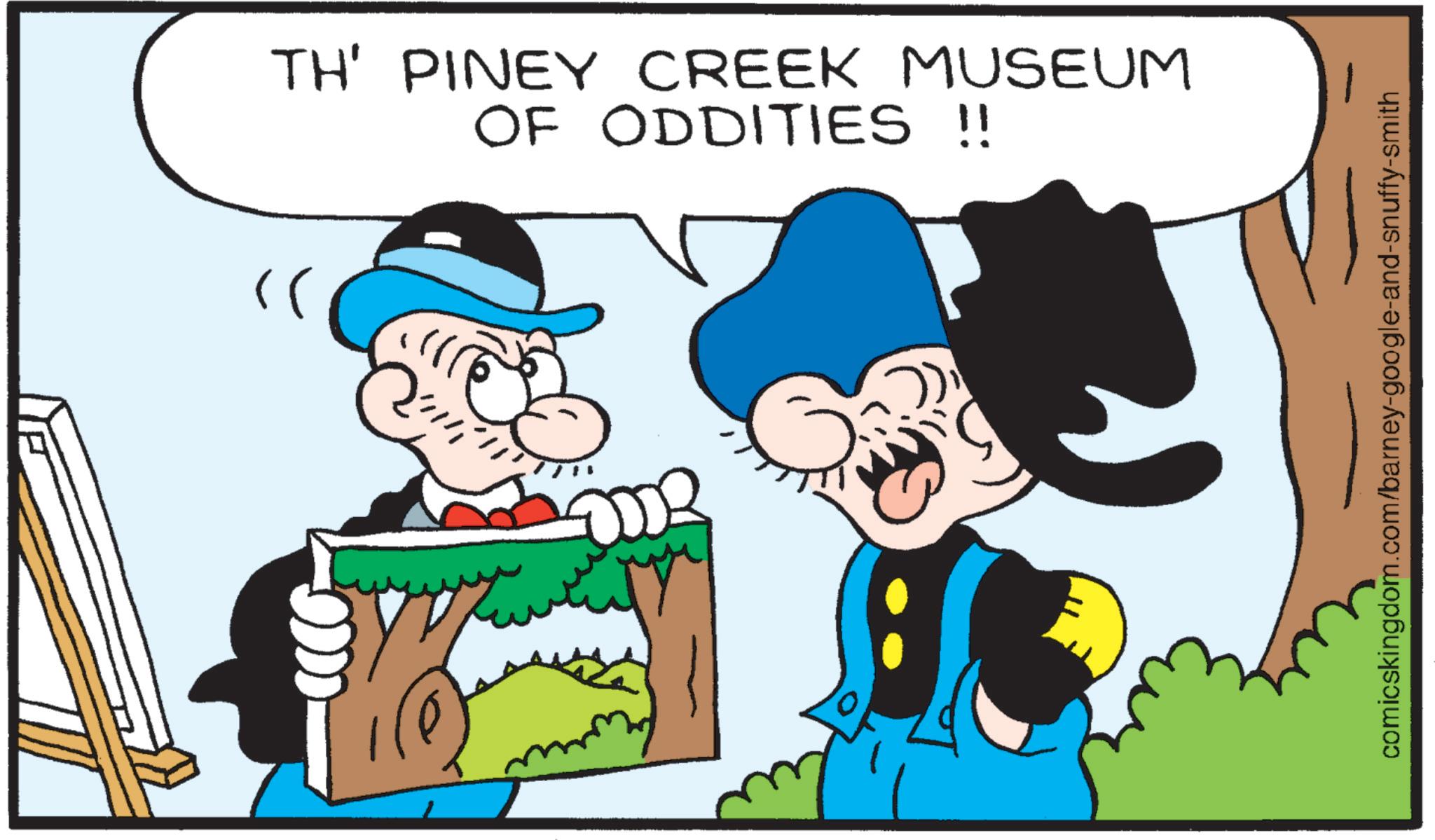 Comics OCR: TH' PINEY CREEK MUSEUM OF ODDITIES !! " comicskingdom.com/barney-google-and-snuffy-smith TH ' PINEY CREEK MUSEUM OF ODDITIES !! " comicskingdom.com/barney-google-and-snuffy-smith