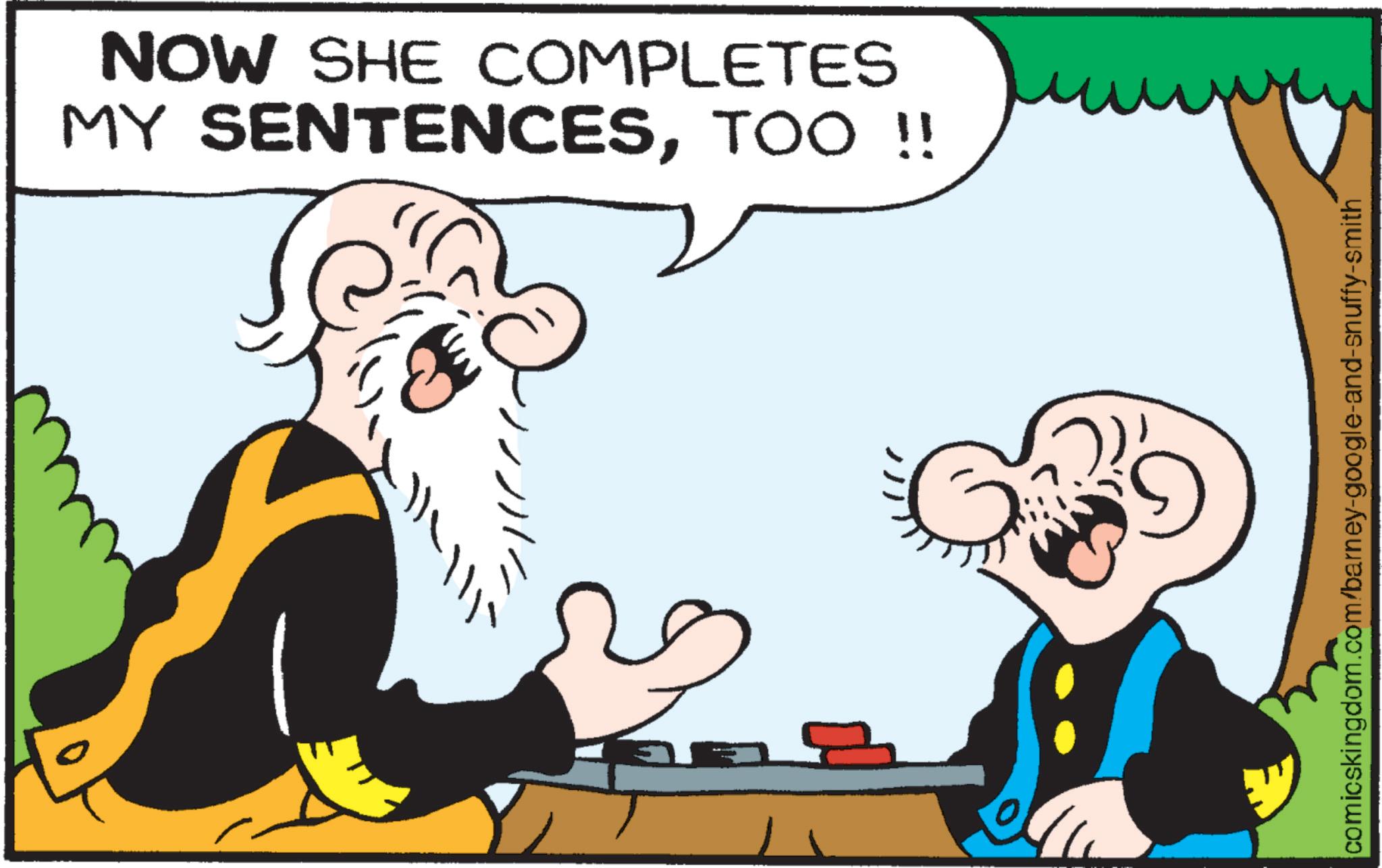 Shelving OCR: NOW SHE COMPLETES MY SENTENCESTOO !! comicskingdom.com/barney-google-and-snuffy-smith NOW SHE COMPLETES MY SENTENCESTOO !! comicskingdom.com/barney-google-and-snuffy-smith