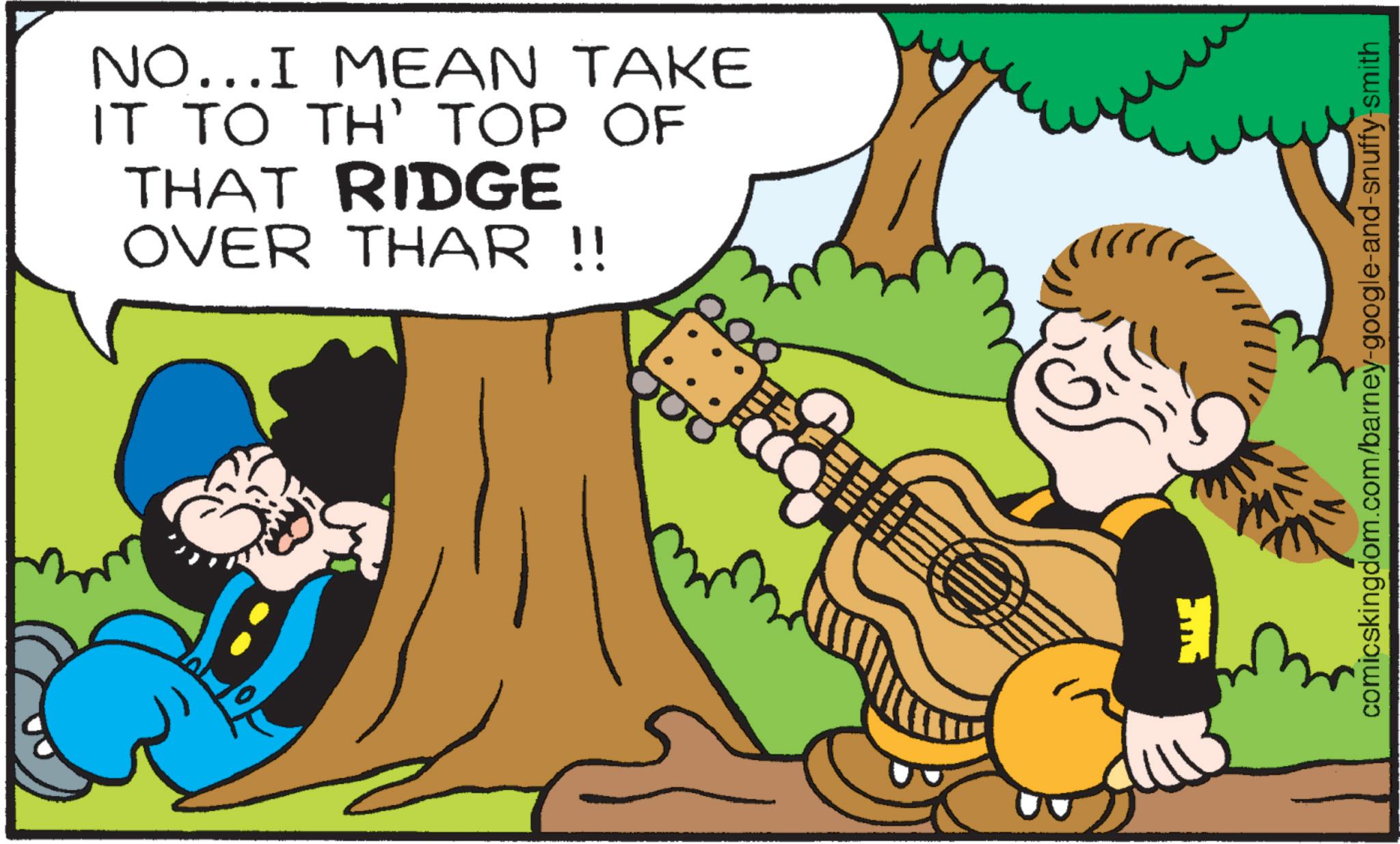 Fiction OCR: NO...I MEAN TAKE IT TO TH' TOP OF THAT RIDGE OVER THAR !! comicskingdom.com/barney-google-and-snuffy-smith NO ... I MEAN TAKE IT TO TH ' TOP OF THAT RIDGE OVER THAR !! comicskingdom.com/barney-google-and-snuffy-smith