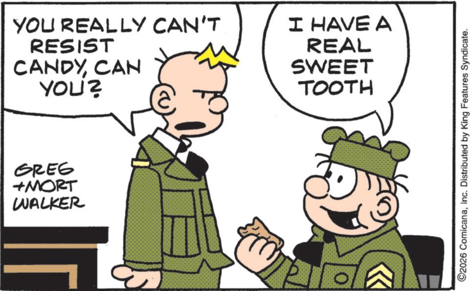 Publication OCR: YOU REALLY CAN'T I HAVE A RESIST CANDYCAN YOU? REAL SWEET TOOTH GREG +MORT WALKER ©2026 ComicanaInc. Distributed by King Features Syndicate. YOU REALLY CAN'T I HAVE A RESIST CANDYCAN YOU ? REAL SWEET TOOTH GREG + MORT WALKER © 2026 ComicanaInc. Distributed by King Features Syndicate .