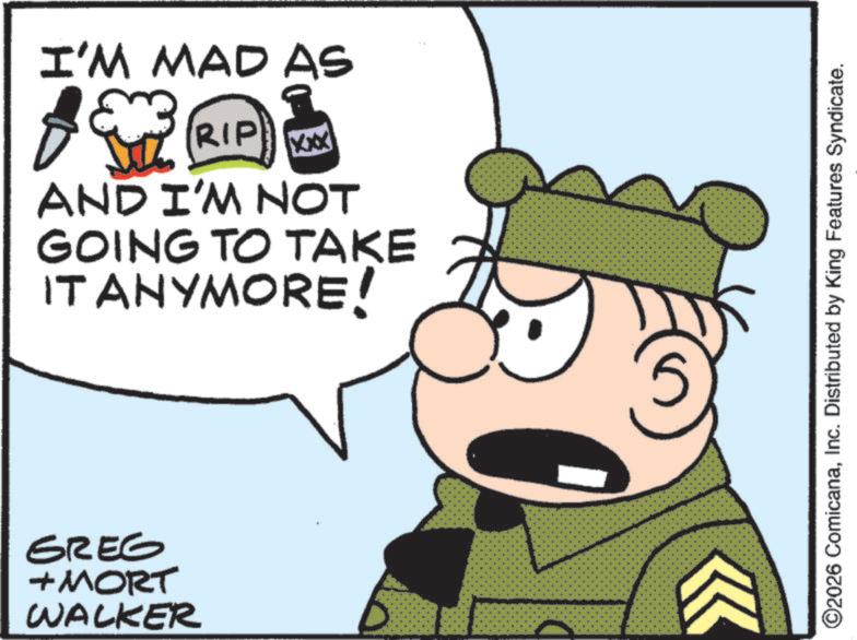 Photo caption OCR: I'M MAD AS RIP XXX AND I'M NOT GOING TO TAKE IT ANYMORE! GREG + MORT WALKER ©2026 ComicanaInc. Distributed by King Features Syndicate. I'M MAD AS RIP XXX AND I'M NOT GOING TO TAKE IT ANYMORE ! GREG + MORT WALKER © 2026 ComicanaInc. Distributed by King Features Syndicate .