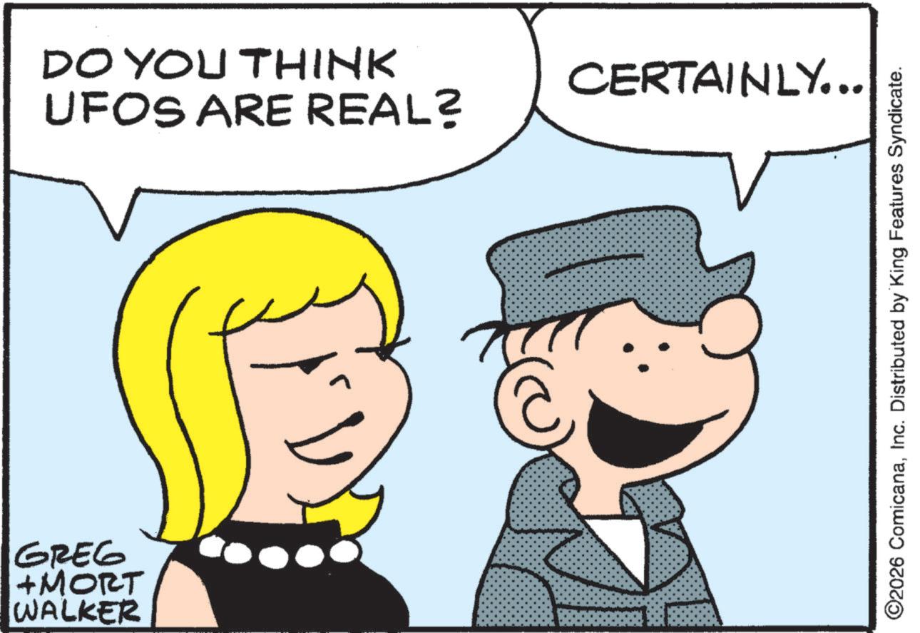Fiction OCR: GREG +MORT WALKER DO YOU THINK UFOS ARE REAL? CERTAINLY... ©2026 ComicanaInc. Distributed by King Features Syndicate. GREG + MORT WALKER DO YOU THINK UFOS ARE REAL ? CERTAINLY ... © 2026 ComicanaInc. Distributed by King Features Syndicate .
