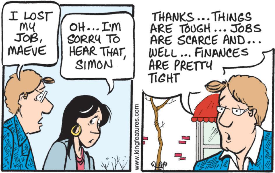 Fiction OCR: I LOST ?? OH... I'M THANKS... THINGS ARE TOUGH... JOBS JOBMAEVE SORRY TO HEAR THATSIMON ARE SCARCE AND... WELL... FINANCES ARE PRETTY TIGHT E www.kingfeatures.com alop I LOST ?? OH ... I'M THANKS ... THINGS ARE TOUGH ... JOBS JOBMAEVE SORRY TO HEAR THATSIMON ARE SCARCE AND ... WELL ... FINANCES ARE PRETTY TIGHT E www.kingfeatures.com alop