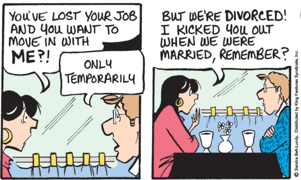 Comic book OCR: YOU'VE LOST YOUR JOB AND YOU WANT TO MOVE IN WITH ME?! ONLY BUT WE'RE DIVORCED! I I KICKED YOU OUT WHEN WE WERE MARRIEDREMEMBER? TEMPORARILY Sandra Bell-Lundy. Distributed by King Features SyndicateInc. TIM 111-7 YOU'VE LOST YOUR JOB AND YOU WANT TO MOVE IN WITH ME ?! ONLY BUT WE'RE DIVORCED ! I I KICKED YOU OUT WHEN WE WERE MARRIEDREMEMBER ? TEMPORARILY Sandra Bell - Lundy . Distributed by King Features SyndicateInc. TIM 111-7