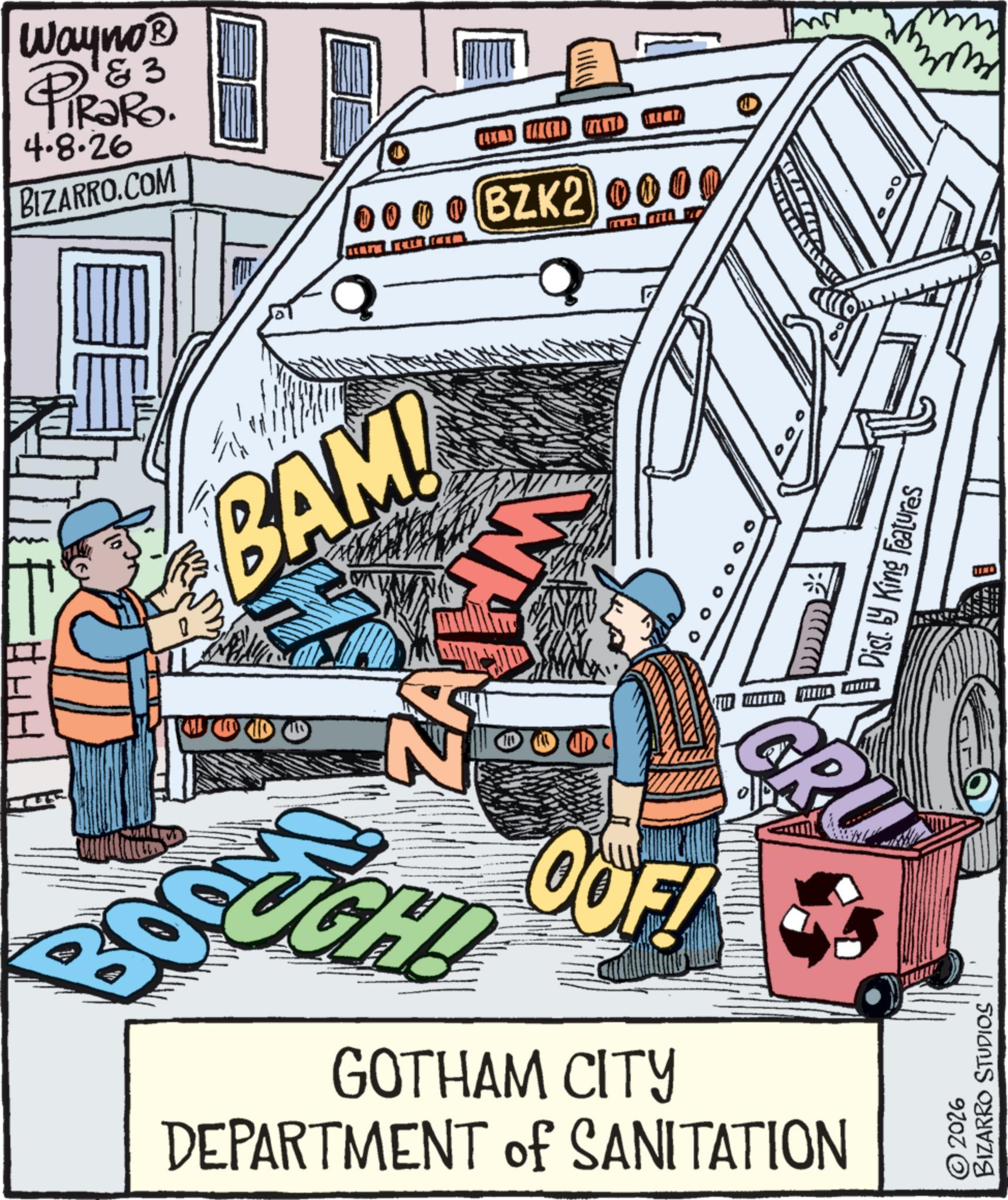 Animated cartoon OCR: Wayno®? 1&3 PiRaRo. 4.8.26 BIZARRO.COM BAM! BZK20000 WA Dist. by King Features N OOF! GOTHAM CITY GR DEPARTMENT of SANITATION © 2026 BIZARRO STUDIOS Oc mm Wayno®? 1 & 3 PiRaRo . 4.8.26 BIZARRO.COM BAM ! BZK20000 WA Dist . by King Features N OOF ! GOTHAM CITY GR DEPARTMENT of SANITATION © 2026 BIZARRO STUDIOS Oc mm