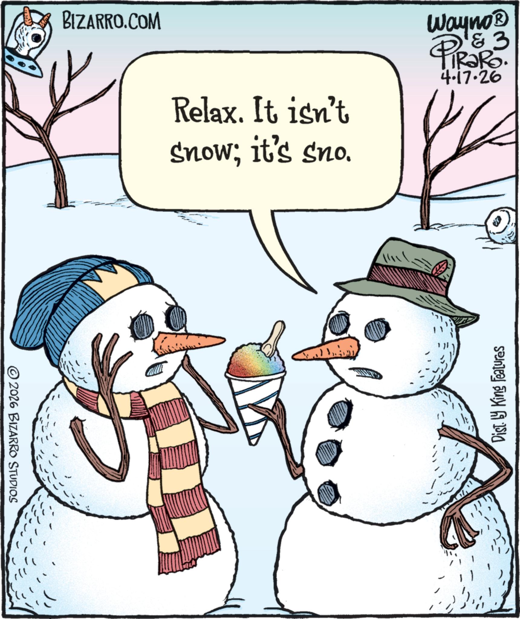 Photo caption OCR: ©2026 BIZARRO STUDIOS BIZARRO.COM Relax. It isn't Snow; it's sno. Wayno? PiRaRo. 4.17.26 Dist. by King Features © 2026 BIZARRO STUDIOS BIZARRO.COM Relax . It isn't Snow ; it's sno . Wayno? PiRaRo . 4.17.26 Dist . by King Features