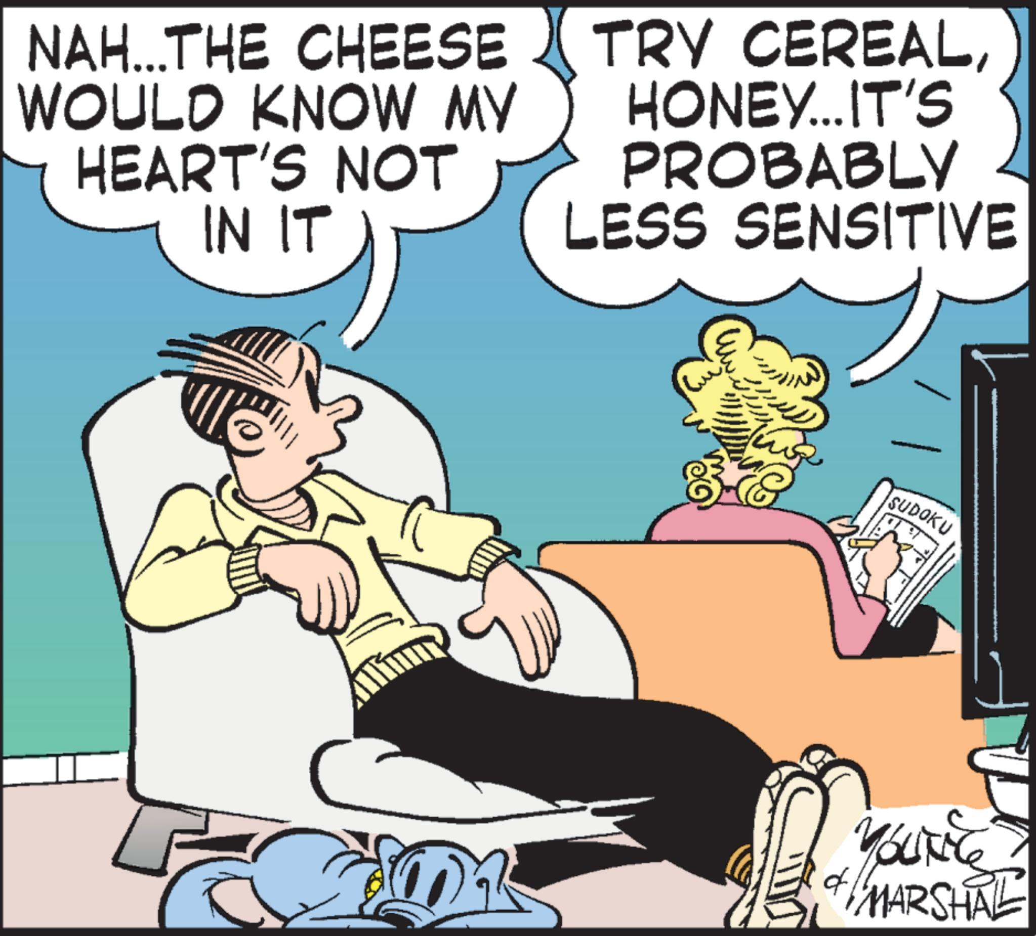 Hearing OCR: NAH...THE CHEESE WOULD KNOW MY HEART'S NOT IN IT TRY CEREALHONEY... IT'S PROBABLY LESS SENSITIVE SUDOKU d YOUNG MARSHAL NAH ... THE CHEESE WOULD KNOW MY HEART'S NOT IN IT TRY CEREALHONEY ... IT'S PROBABLY LESS SENSITIVE SUDOKU d YOUNG MARSHAL