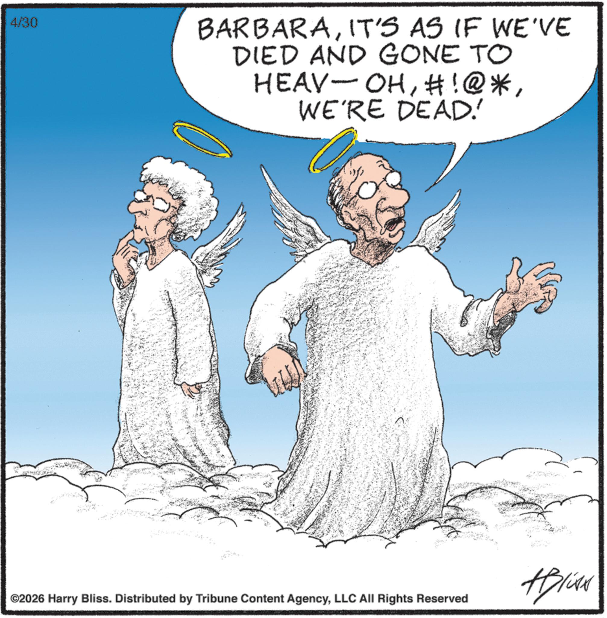 Fiction OCR: 4/30 BARBARAIT'S AS IF WE'VE DIED AND GONE TO HEAV-OHWE'RE DEAD!' ©2026 Harry Bliss. Distributed by Tribune Content AgencyLLC All Rights Reserved ABlite 4/30 BARBARAIT'S AS IF WE'VE DIED AND GONE TO HEAV - OH# ! @ *WE'RE DEAD ! ' © 2026 Harry Bliss . Distributed by Tribune Content AgencyLLC All Rights Reserved ABlite