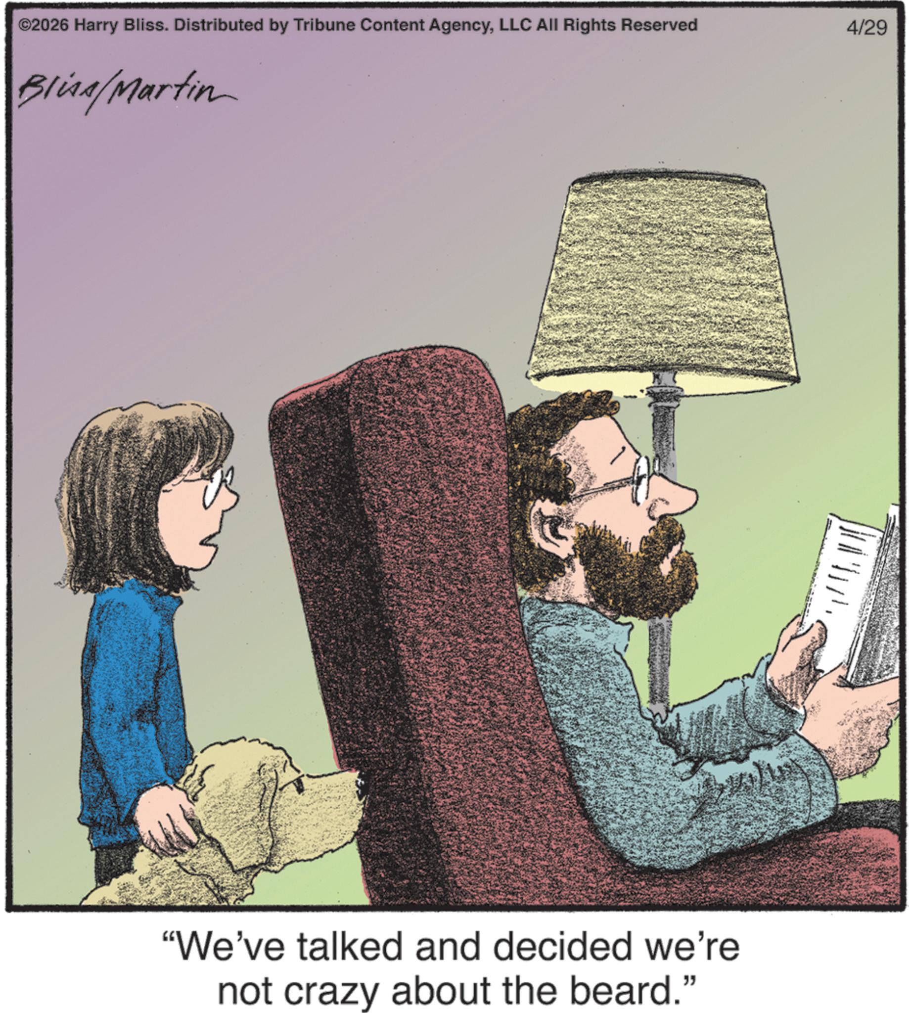 Living room OCR: ©2026 Harry Bliss. Distributed by Tribune Content AgencyLLC All Rights Reserved Bliss/Martin "We've talked and decided we're not crazy about the beard." 4/29 © 2026 Harry Bliss . Distributed by Tribune Content AgencyLLC All Rights Reserved Bliss / Martin " We've talked and decided we're not crazy about the beard . " 4/29