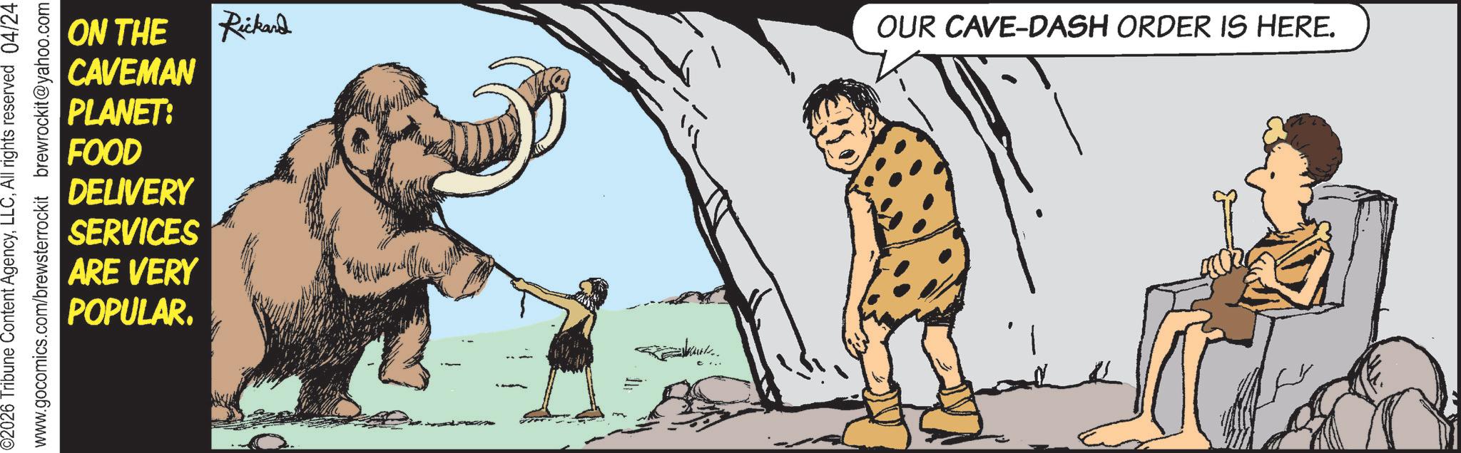 Animated cartoon OCR: ON THE CAVEMAN PLANET: FOOD DELIVERY SERVICES ARE VERY POPULAR. 02026 Tribune Content AgencyAll rights reserved 04/24 www.gocomics.com/brewsterrockit brewrockit@yahoo.com Rickard OUR CAVE-DASH ORDER IS HERE. ON THE CAVEMAN PLANET : FOOD DELIVERY SERVICES ARE VERY POPULAR . 02026 Tribune Content AgencyAll rights reserved 04/24 www.gocomics.com/brewsterrockit brewrockit@yahoo.com Rickard OUR CAVE - DASH ORDER IS HERE .