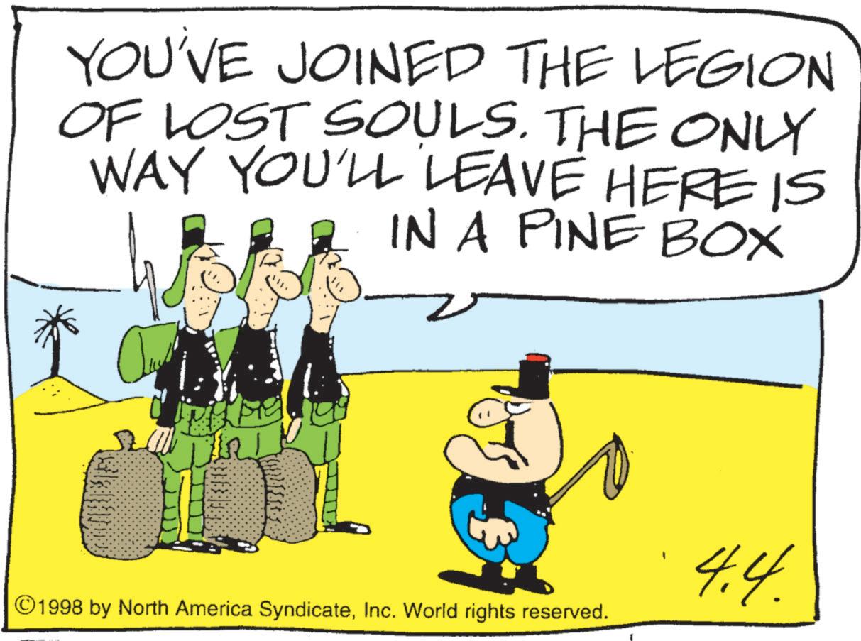 Photo caption OCR: YOU'VE JOINED THE LEGION OF LOST SOULS. THE ONLY WAY YOU'LL LEAVE HERE IS IN A PINE BOX 4.4. ©1998 by North America SyndicateInc. World rights reserved. YOU'VE JOINED THE LEGION OF LOST SOULS . THE ONLY WAY YOU'LL LEAVE HERE IS IN A PINE BOX 4.4 . © 1998 by North America SyndicateInc. World rights reserved .