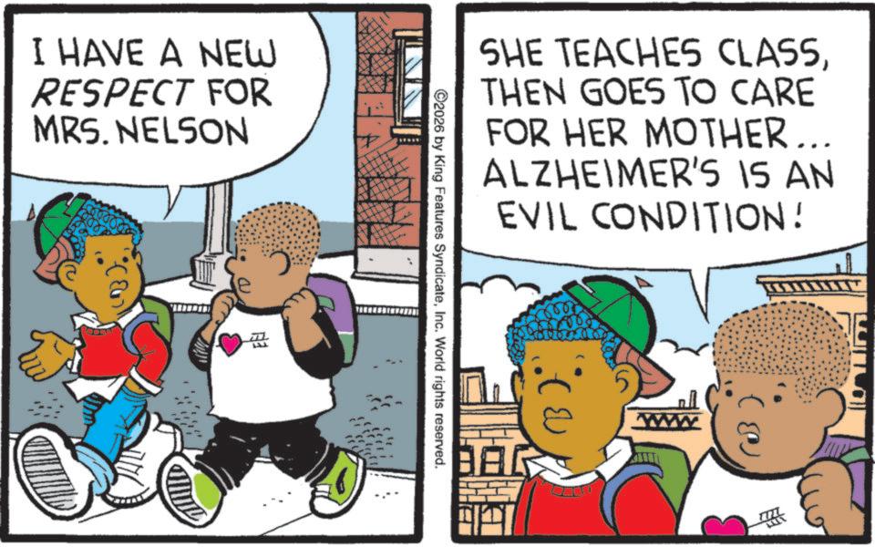 Publication OCR: I HAVE A NEW RESPECT FOR MRS. NELSON ? SHE TEACHES CLASSTHEN GOES TO CARE FOR HER MOTHER... ALZHEIMER'S IS AN EVIL CONDITION! ©2026 by King Features SyndicateInc. World rights reserved. (? BAG 603 I HAVE A NEW RESPECT FOR MRS . NELSON ? SHE TEACHES CLASSTHEN GOES TO CARE FOR HER MOTHER ... ALZHEIMER'S IS AN EVIL CONDITION ! © 2026 by King Features SyndicateInc. World rights reserved . ( ? BAG 603